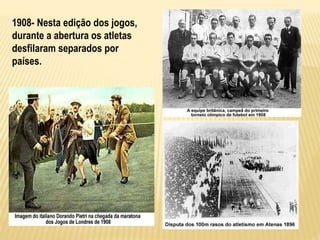 1908- Nesta edição dos jogos,
durante a abertura os atletas
desfilaram separados por
países.
 