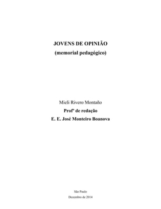 JOVENS DE OPINIÃO
(memorial pedagógico)
Mieli Rivero Montaño
Profº de redação
E. E. José Monteiro Boanova
São Paulo
Dezembro de 2014
 