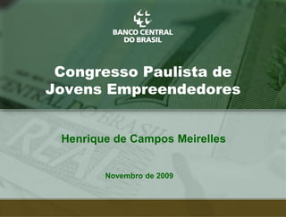 Congresso Paulista de
Jovens Empreendedores


 Henrique de Campos Meirelles


        Novembro de 2009



                                1
 