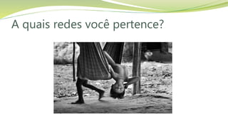 A quais redes você pertence?
 