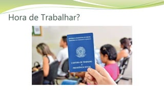 Hora de Trabalhar?
 