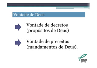 Vontade de Deus

      Vontade de decretos
      (propósitos de Deus)

      Vontade de preceitos
      (mandamentos de Deus).


                               Jovens
 