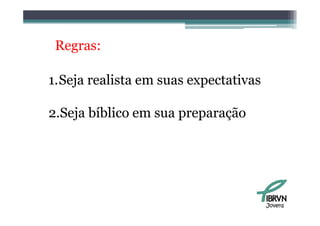 Regras:

1.Seja realista em suas expectativas
    j                     p

2.Seja
2 Seja bíblico em sua preparação




                                       Jovens
 