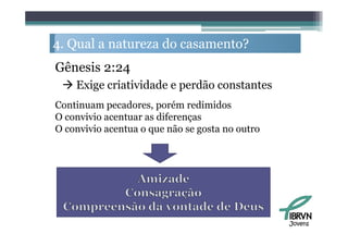 4. Q l a natureza d casamento?
   Qual           do         ?
Gênesis 2:24
  Exige criatividade e perdão constantes
Continuam pecadores, porém redimidos
O convivio acentuar as diferenças
O convivio acentua o que não se gosta no outro




                                                 Jovens
 