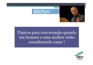 John Pi
        J h Piper




Tópicos para conversação quando
 um homem e uma mulher estão
      considerando casar !



                                  Jovens
 