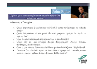 John Piper
Tópicos para conversação entre aqueles que estão
               considerando casar




                                                     Jovens
 