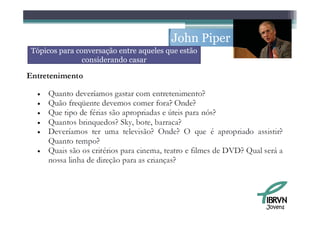 John Piper
Tópicos para conversação entre aqueles que estão
               considerando casar




                                                     Jovens
 