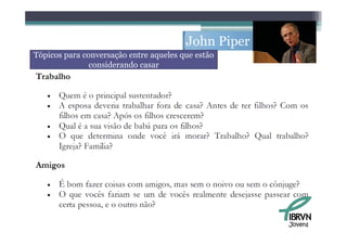 John Piper
Tópicos para conversação entre aqueles que estão
               considerando casar




                                                     Jovens
 