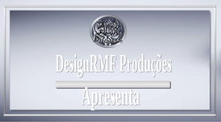 Apresenta DesignRMF Produções 