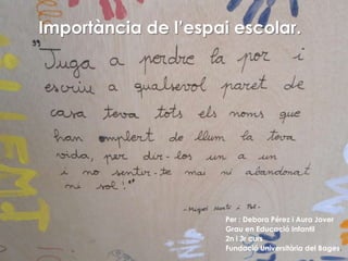 Importància de l’espai escolar.
Per : Debora Pérez i Aura Jover
Grau en Educació Infantil
2n i 3r curs
Fundació Universitària del Bages.
 