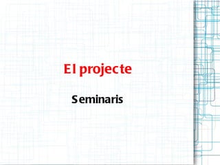 E l projec te

 S eminaris
 