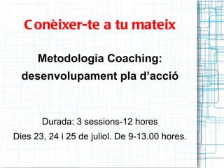 C onèixer-te a tu mateix

      Metodologia Coaching:
  desenvolupament pla d’acció


       Durada: 3 sessions-12 hores
Dies 23, 24 i 25 de juliol. De 9-13.00 hores.
 
