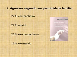 9. Agressor segundo sua proximidade familiar
27% companheiro
27% marido
23% ex-companheiro
16% ex-marido
 