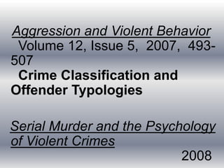 Aggression and Violent Behavior
Volume 12, Issue 5, 2007, 493-
507
Crime Classification and
Offender Typologies
Serial Murder and the Psychology
of Violent Crimes
2008
 