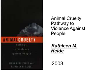 Animal Cruelty:
Pathway to
Violence Against
People
Kathleen M.
Heide
2003
 