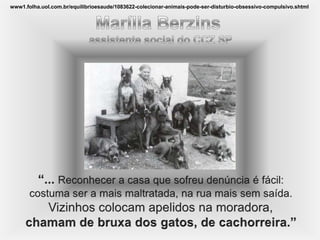 www1.folha.uol.com.br/equilibrioesaude/1083622-colecionar-animais-pode-ser-disturbio-obsessivo-compulsivo.shtml
 