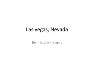 Las vegas, Nevada
By – Joviiah burns
 