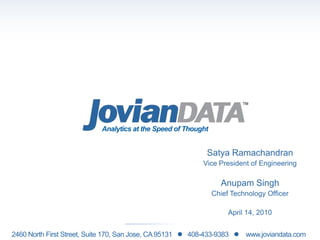 Analytics at the Speed of Thought Satya Ramachandran Vice President of Engineering Anupam Singh Chief Technology Officer April 14, 2010 2460 North First Street, Suite 170, San Jose, CA 95131      408-433-9383       www.joviandata.com 