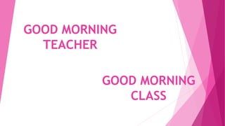 GOOD MORNING
TEACHER
GOOD MORNING
CLASS
 
