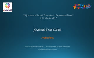 JóvenesInventores 
 
AnselmoPeñas
www.jovenesinventores.es - fb.com/talleres.jovenes.inventores
info@jovenesinventores.es
VII Jornadas eMadrid “Education in ExponentialTimes”
3 de julio de 2017
 