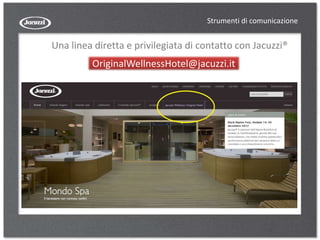 Una linea diretta e privilegiata di contatto con Jacuzzi®
OriginalWellnessHotel@jacuzzi.it
Strumenti di comunicazione
 
