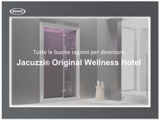 Tutte le buone ragioni per diventare
Jacuzzi® Original Wellness Hotel
 