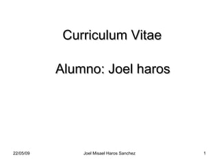 Curriculum Vitae Alumno: Joel haros 10/06/09 Joel Misael Haros Sanchez 