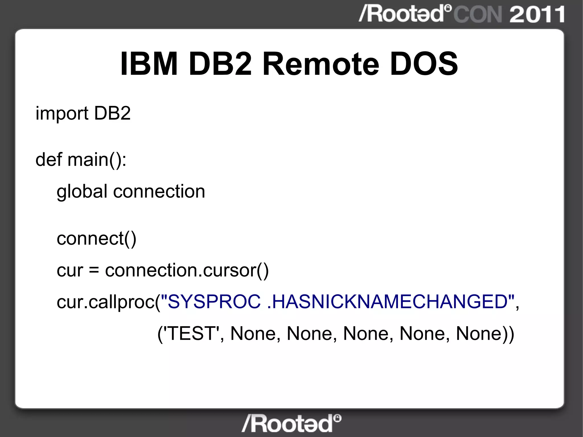 IBM DB2 Remote DOS import DB2 def main(): global connection connect() cur = connection.cursor() cur.callproc( "SYSPROC   .HASNICKNAMECHANGED" , ('TEST', None, None, None, None, None)) 
