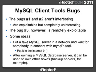 MySQL Client Tools Bugs <ul><li>The bugs #1 and #2 aren't interesting </li></ul><ul><ul><li>Are exploitables but completel...