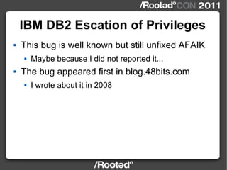 IBM DB2 Escation of Privileges <ul><li>This bug is well known but still unfixed AFAIK </li></ul><ul><ul><li>Maybe because ...