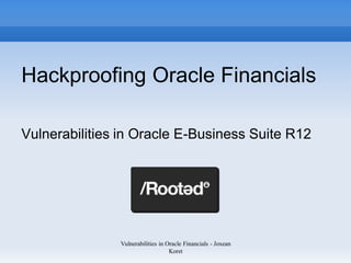 Hackproofing Oracle Financials

Vulnerabilities in Oracle E-Business Suite R12




               Vulnerabilities in Oracle Financials - Joxean
                                   Koret
 