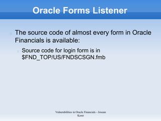 Oracle Forms Listener

The source code of almost every form in Oracle
Financials is available:
  Source code for login for...