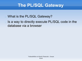 The PL/SQL Gateway

What is the PL/SQL Gateway?
Is a way to directly execute PL/SQL code in the
database via a browser



...