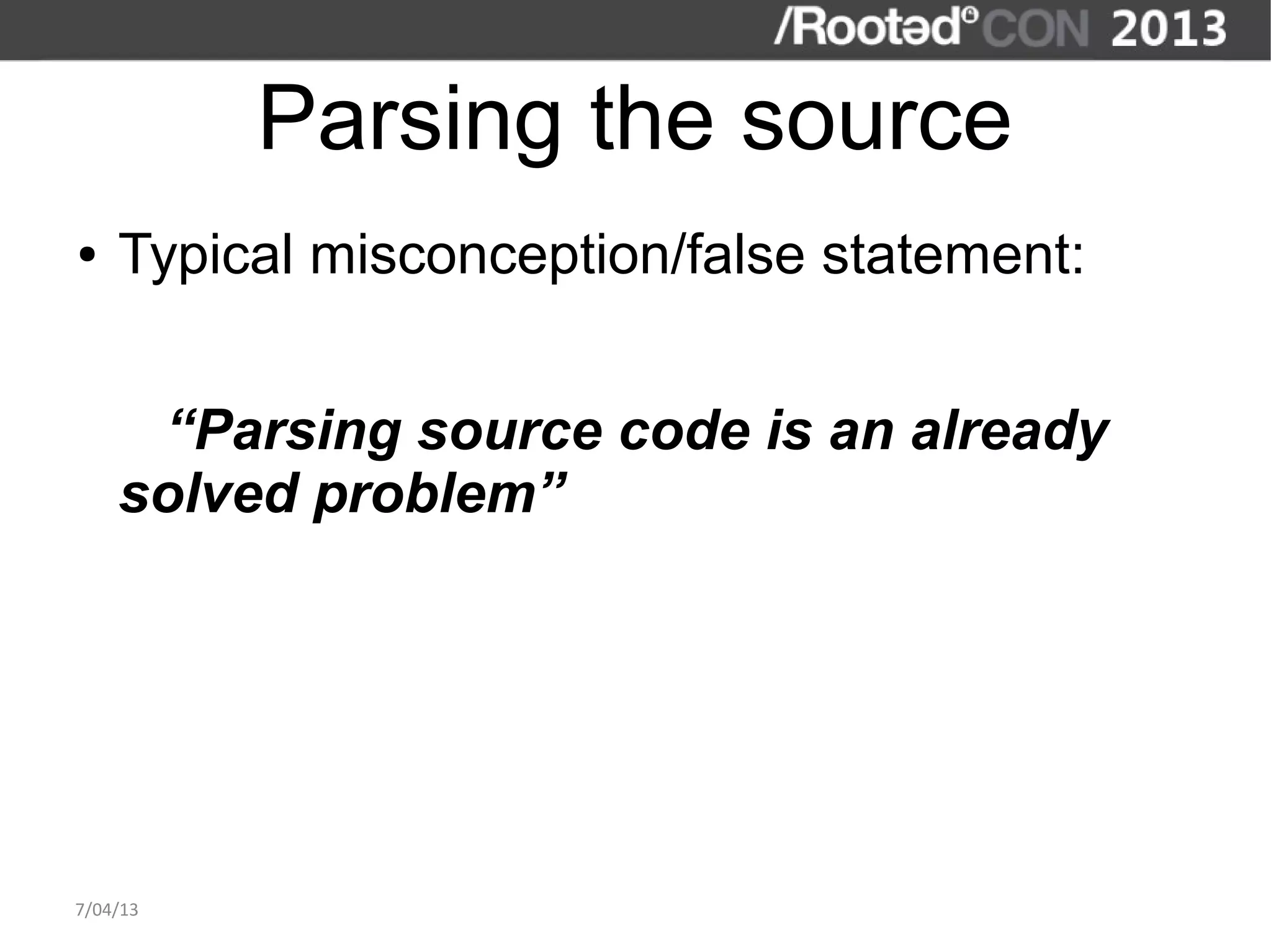 Parsing the source
●   Typical misconception/false statement:


     “Parsing source code is an already
    solved problem”




7/04/13
 