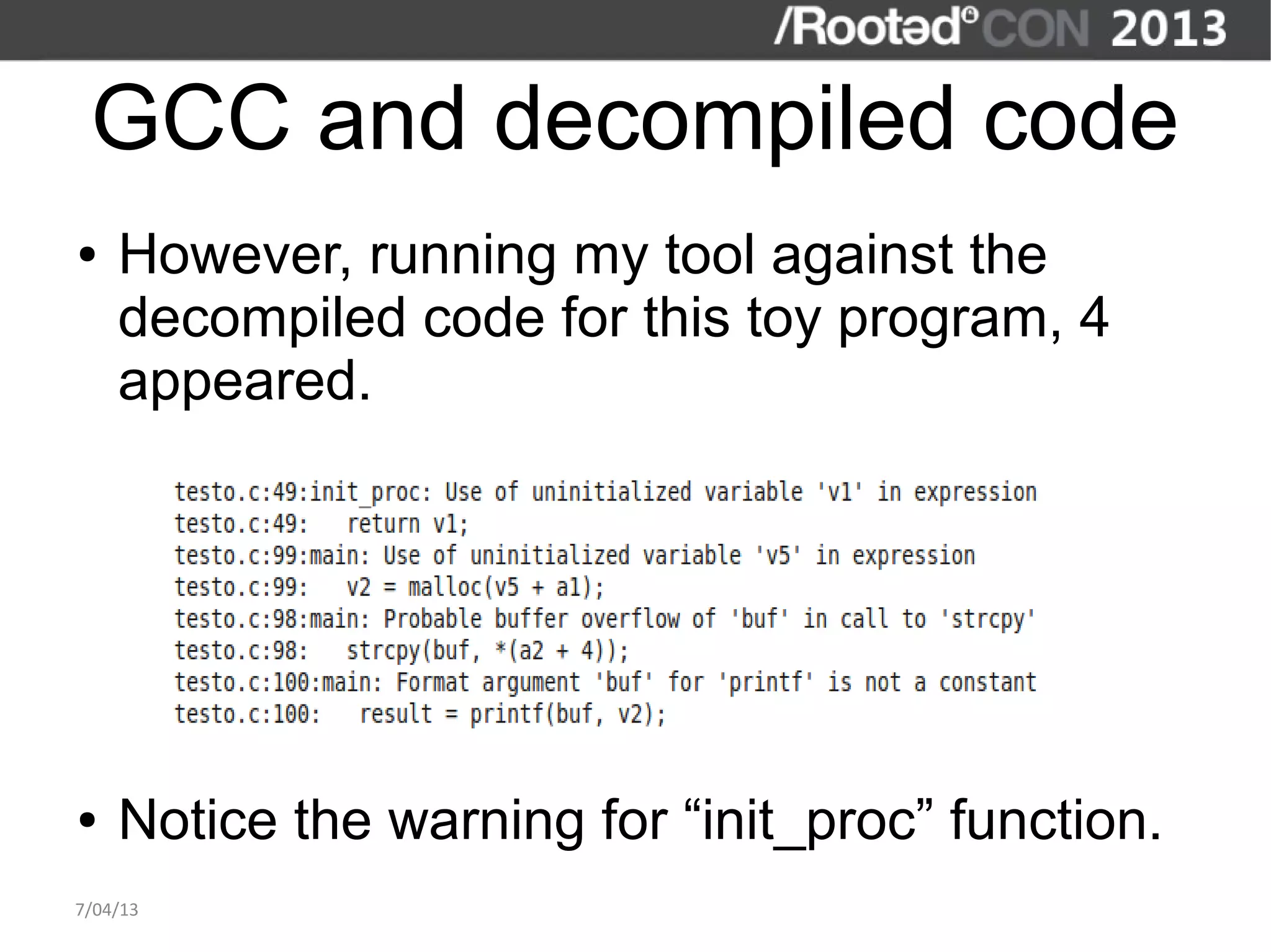 GCC and decompiled code
●   However, running my tool against the
    decompiled code for this toy program, 4
    appeared.




●   Notice the warning for “init_proc” function.
7/04/13
 