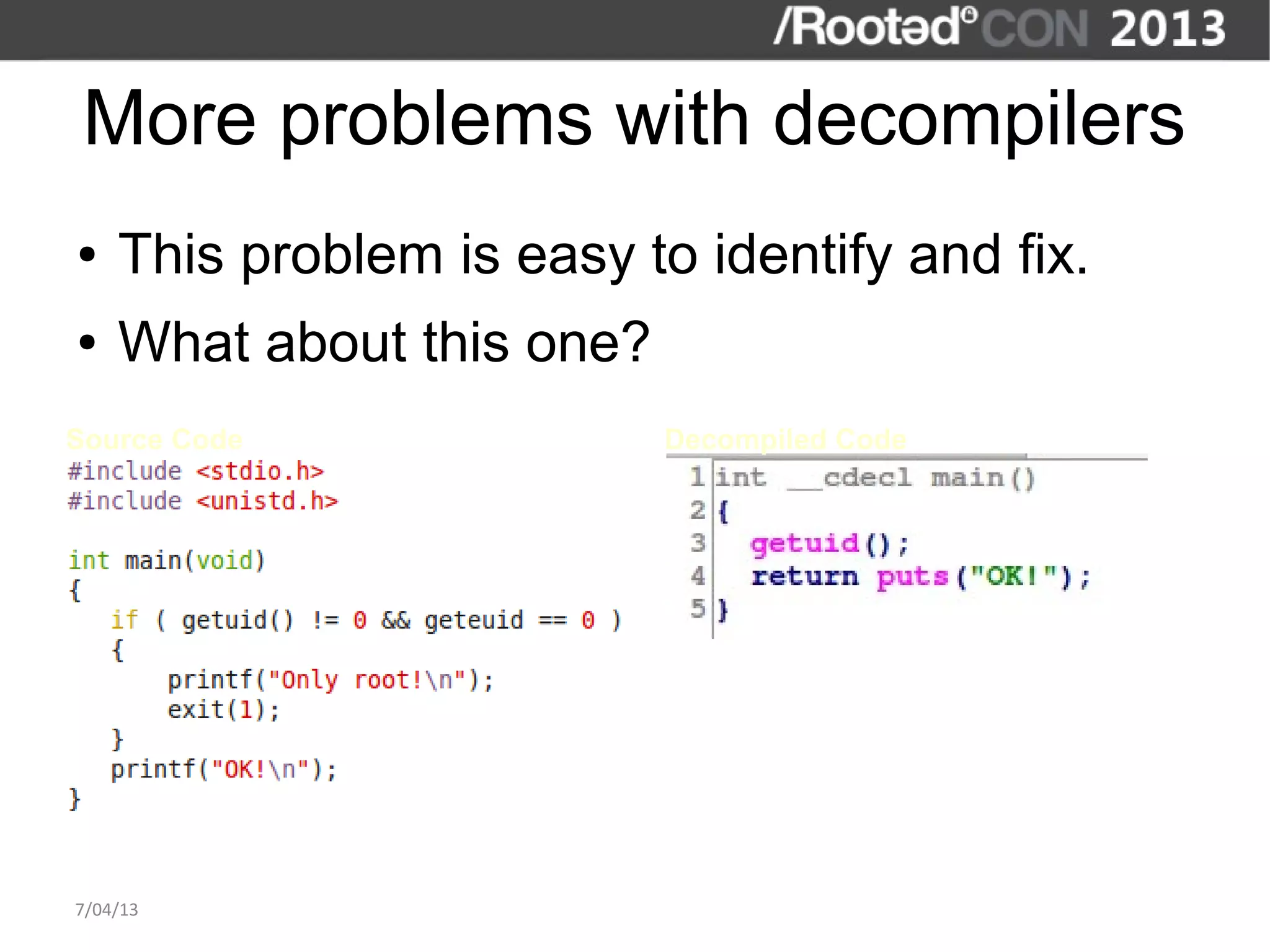 More problems with decompilers
●   This problem is easy to identify and fix.
●   What about this one?
Source Code                Decompiled Code




7/04/13
 