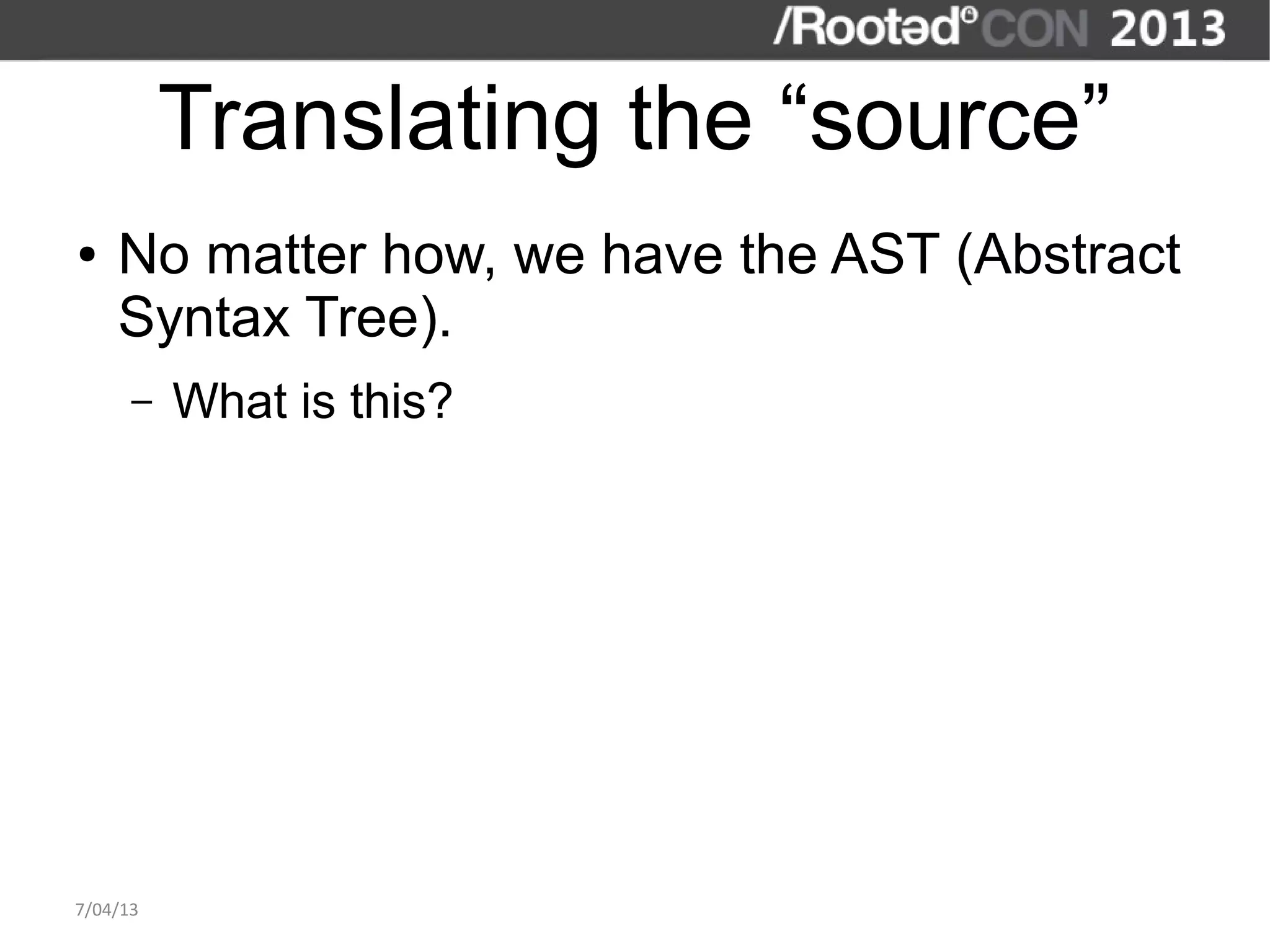 Translating the “source”
●   No matter how, we have the AST (Abstract
    Syntax Tree).
      –   What is this?




7/04/13
 