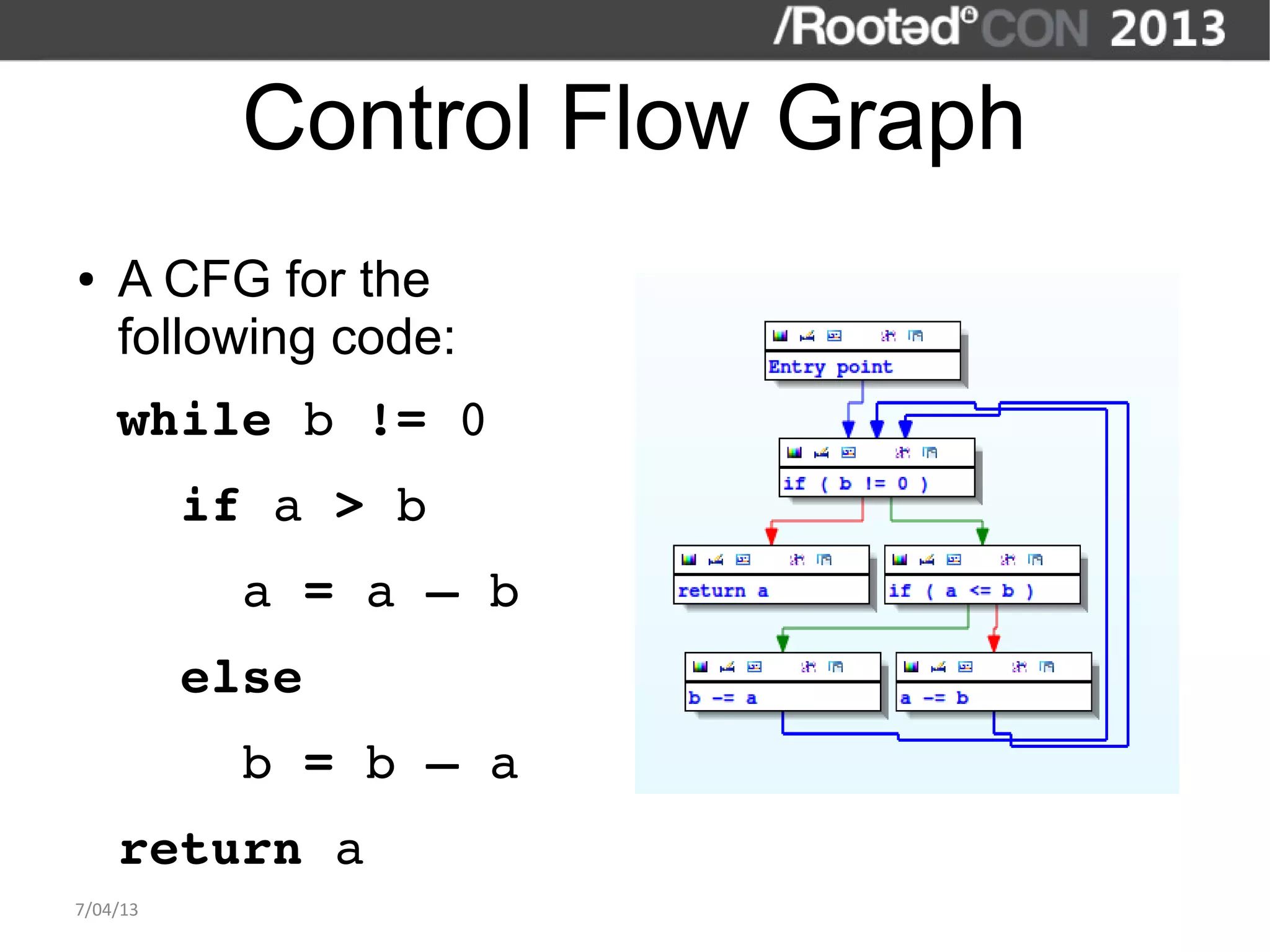 Control Flow Graph
●   A CFG for the
    following code:
    while b != 0
      if a > b
        a = a – b
      else
        b = b – a
    return a
7/04/13
 