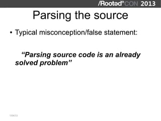 Parsing the source
●   Typical misconception/false statement:


     “Parsing source code is an already
    solved problem”




7/04/13
 