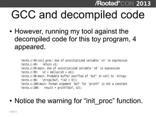GCC and decompiled code
●   However, running my tool against the
    decompiled code for this toy program, 4
    appeared.




●   Notice the warning for “init_proc” function.
7/04/13
 