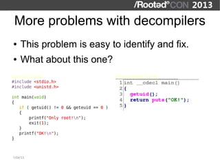 More problems with decompilers
●   This problem is easy to identify and fix.
●   What about this one?
Source Code                Decompiled Code




7/04/13
 