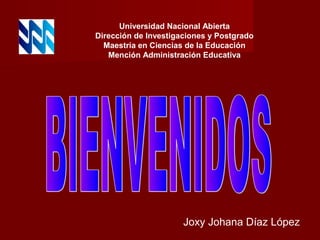 Universidad Nacional Abierta
Dirección de Investigaciones y Postgrado
  Maestría en Ciencias de la Educación
   Mención Administración Educativa




                      Joxy Johana Díaz López
 