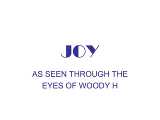 JOY
AS SEEN THROUGH THE
  EYES OF WOODY H
 