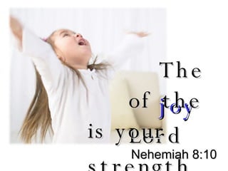 The  joy of the Lord is your strength Nehemiah 8:10 