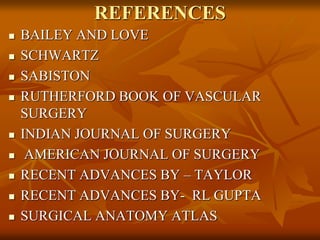 REFERENCES
 BAILEY AND LOVE
 SCHWARTZ
 SABISTON
 RUTHERFORD BOOK OF VASCULAR
SURGERY
 INDIAN JOURNAL OF SURGERY
 AMERICAN JOURNAL OF SURGERY
 RECENT ADVANCES BY – TAYLOR
 RECENT ADVANCES BY- RL GUPTA
 SURGICAL ANATOMY ATLAS
 
