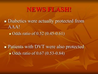 NEWS FLASH!
 Diabetics were actually protected from
AAA!
 Odds ratio of 0.52 (0.45-0.61)
 Patients with DVT were also protected
 Odds ratio of 0.67 (0.53-0.84)
 
