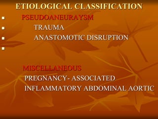 ETIOLOGICAL CLASSIFICATION
 PSEUDOANEURAYSM
 TRAUMA
 ANASTOMOTIC DISRUPTION

MISCELLANEOUS
PREGNANCY- ASSOCIATED
INFLAMMATORY ABDOMINAL AORTIC
 