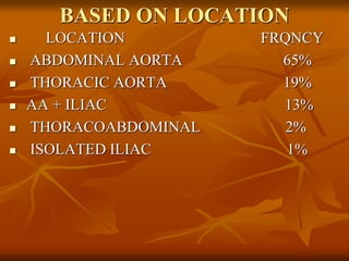 BASED ON LOCATION
 LOCATION FRQNCY
 ABDOMINAL AORTA 65%
 THORACIC AORTA 19%
 AA + ILIAC 13%
 THORACOABDOMINAL 2%
 ISOLATED ILIAC 1%
 