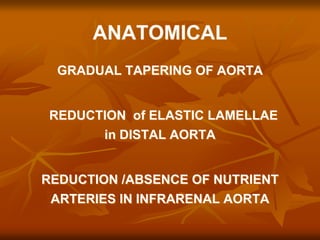 ANATOMICAL
GRADUAL TAPERING OF AORTA
REDUCTION of ELASTIC LAMELLAE
in DISTAL AORTA
REDUCTION /ABSENCE OF NUTRIENT
ARTERIES IN INFRARENAL AORTA
 