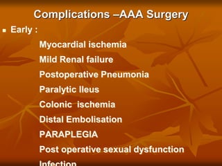 Complications –AAA Surgery
 Early :
Myocardial ischemia
Mild Renal failure
Postoperative Pneumonia
Paralytic Ileus
Colonic ischemia
Distal Embolisation
PARAPLEGIA
Post operative sexual dysfunction
 